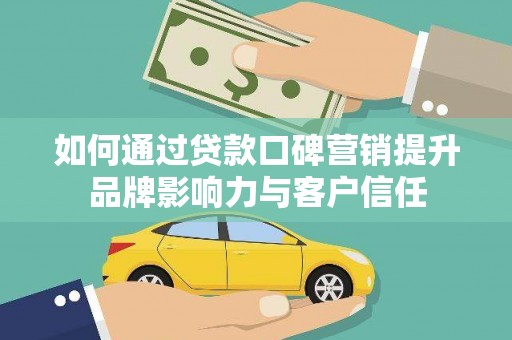 寻甸如何通过贷款口碑营销提升品牌影响力与客户信任
