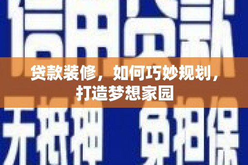 寻甸贷款装修，如何巧妙规划，打造梦想家园