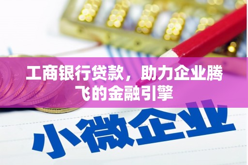 寻甸工商银行贷款，助力企业腾飞的金融引擎