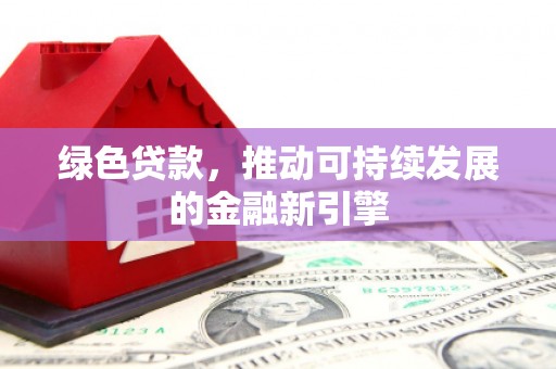 寻甸绿色贷款，推动可持续发展的金融新引擎