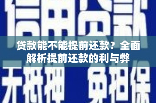 寻甸贷款能不能提前还款？全面解析提前还款的利与弊