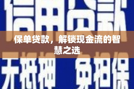 寻甸保单贷款，解锁现金流的智慧之选