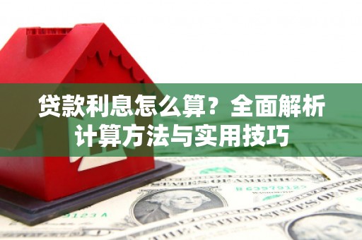 寻甸贷款利息怎么算？全面解析计算方法与实用技巧