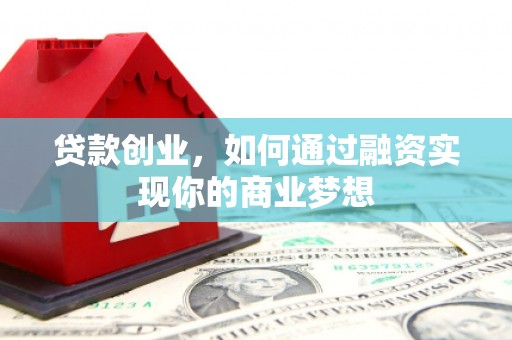 寻甸贷款创业，如何通过融资实现你的商业梦想
