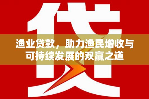 寻甸渔业贷款，助力渔民增收与可持续发展的双赢之道