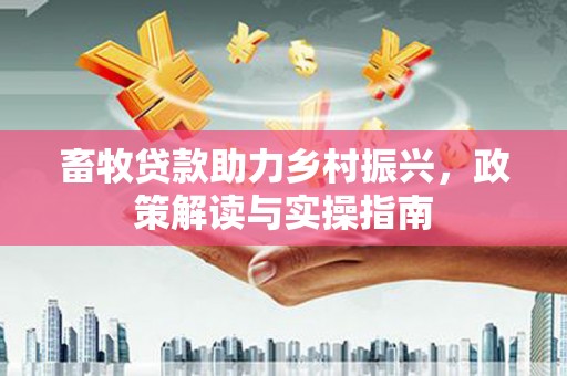 寻甸畜牧贷款助力乡村振兴，政策解读与实操指南