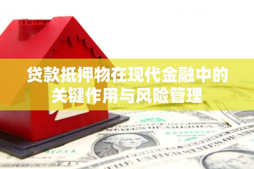 寻甸贷款抵押物在现代金融中的关键作用与风险管理