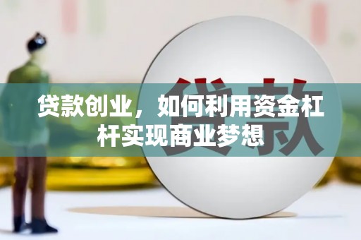 寻甸贷款创业，如何利用资金杠杆实现商业梦想