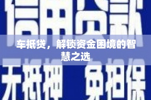 寻甸车抵贷，解锁资金困境的智慧之选