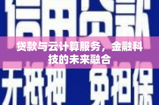 寻甸贷款与云计算服务，金融科技的未来融合
