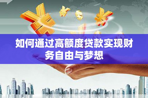 寻甸如何通过高额度贷款实现财务自由与梦想