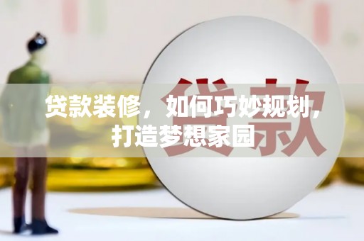 寻甸贷款装修，如何巧妙规划，打造梦想家园