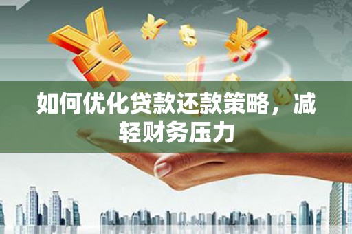 寻甸如何优化贷款还款策略，减轻财务压力