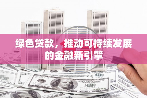 寻甸绿色贷款，推动可持续发展的金融新引擎