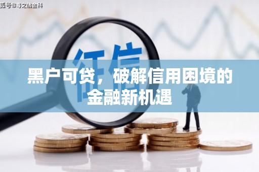 寻甸黑户可贷，破解信用困境的金融新机遇