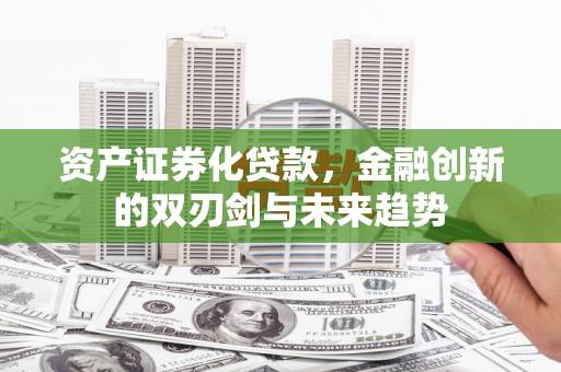 寻甸资产证券化贷款，金融创新的双刃剑与未来趋势