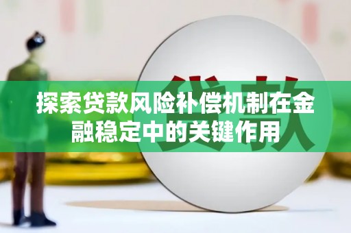寻甸探索贷款风险补偿机制在金融稳定中的关键作用