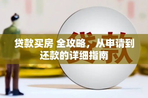 寻甸贷款买房 全攻略，从申请到还款的详细指南