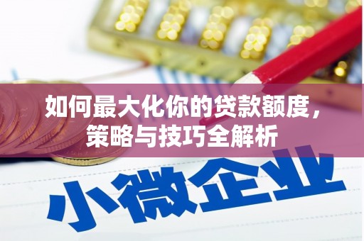 寻甸如何最大化你的贷款额度，策略与技巧全解析