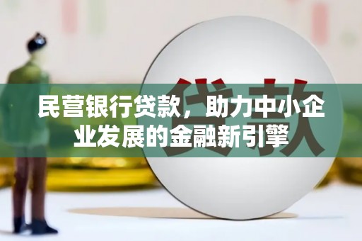 寻甸民营银行贷款，助力中小企业发展的金融新引擎