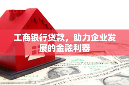 寻甸工商银行贷款，助力企业发展的金融利器
