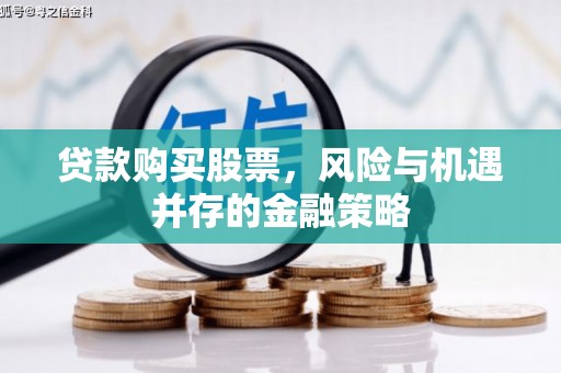 寻甸贷款购买股票，风险与机遇并存的金融策略
