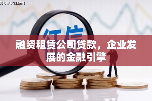 寻甸融资租赁公司贷款，企业发展的金融引擎