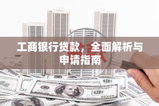 寻甸工商银行贷款，全面解析与申请指南