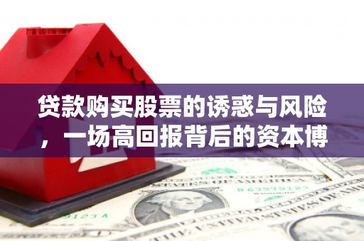 寻甸贷款购买股票的诱惑与风险，一场高回报背后的资本博弈