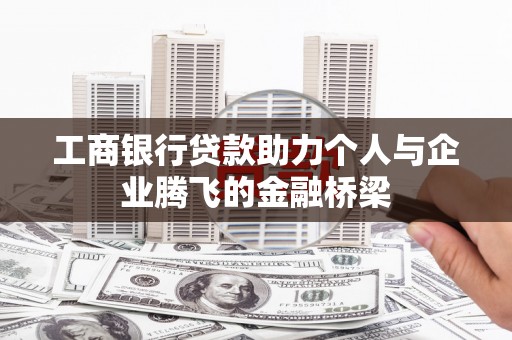 寻甸工商银行贷款助力个人与企业腾飞的金融桥梁