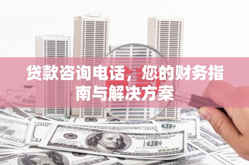寻甸贷款咨询电话，您的财务指南与解决方案
