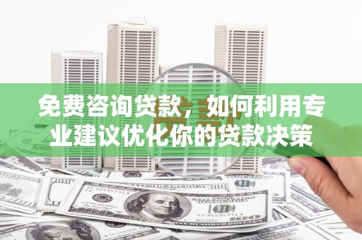 寻甸免费咨询贷款，如何利用专业建议优化你的贷款决策