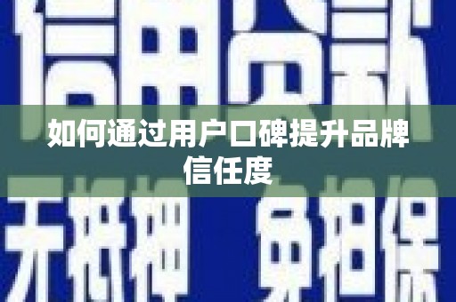 寻甸如何通过用户口碑提升品牌信任度