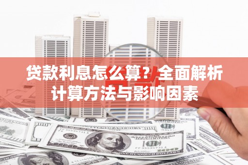 寻甸贷款利息怎么算？全面解析计算方法与影响因素