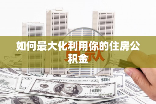 寻甸如何最大化利用你的住房公积金