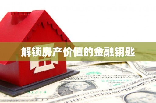 寻甸解锁房产价值的金融钥匙