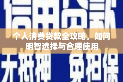 寻甸个人消费贷款全攻略，如何明智选择与合理使用
