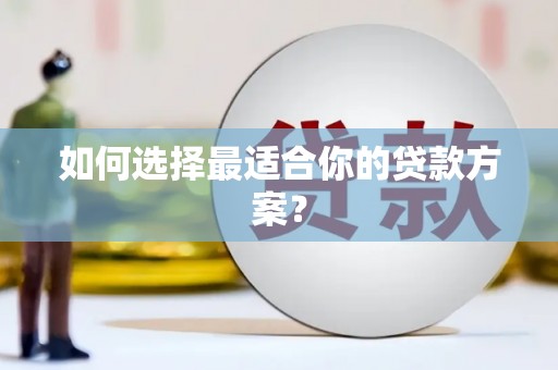 寻甸如何选择最适合你的贷款方案？