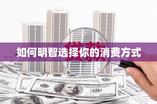 寻甸如何明智选择你的消费方式