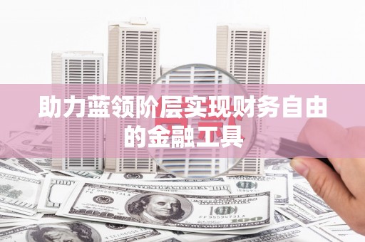 寻甸助力蓝领阶层实现财务自由的金融工具