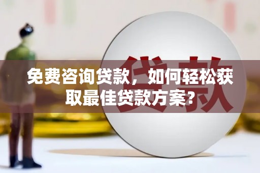 寻甸免费咨询贷款，如何轻松获取最佳贷款方案？
