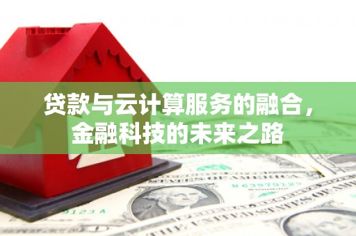 寻甸贷款与云计算服务的融合，金融科技的未来之路